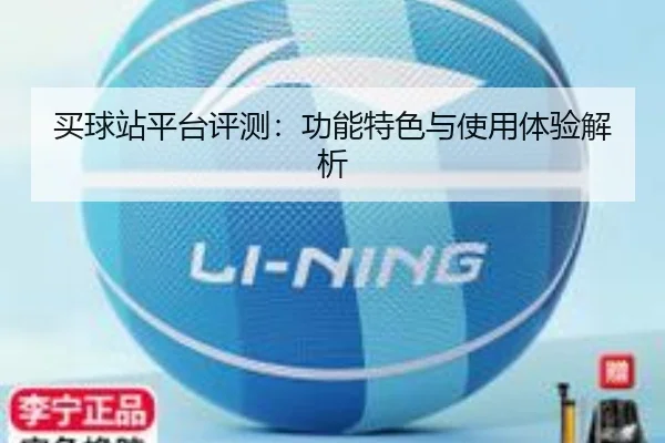 买球站平台评测：功能特色与使用体验解析