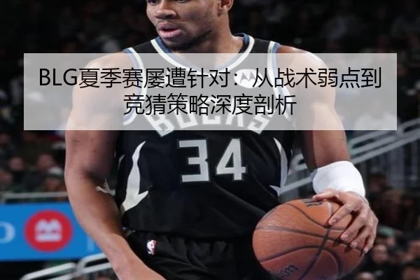 BLG夏季赛屡遭针对：从战术弱点到竞猜策略深度剖析